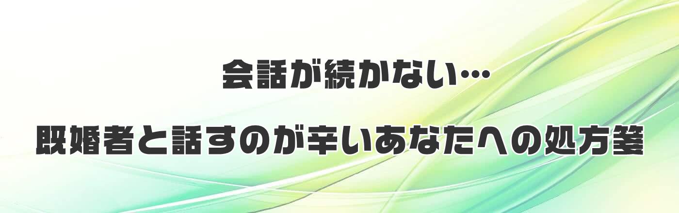 会話が続かない…既婚者と話すのが辛いあなたへの処方箋あなたへの処方箋