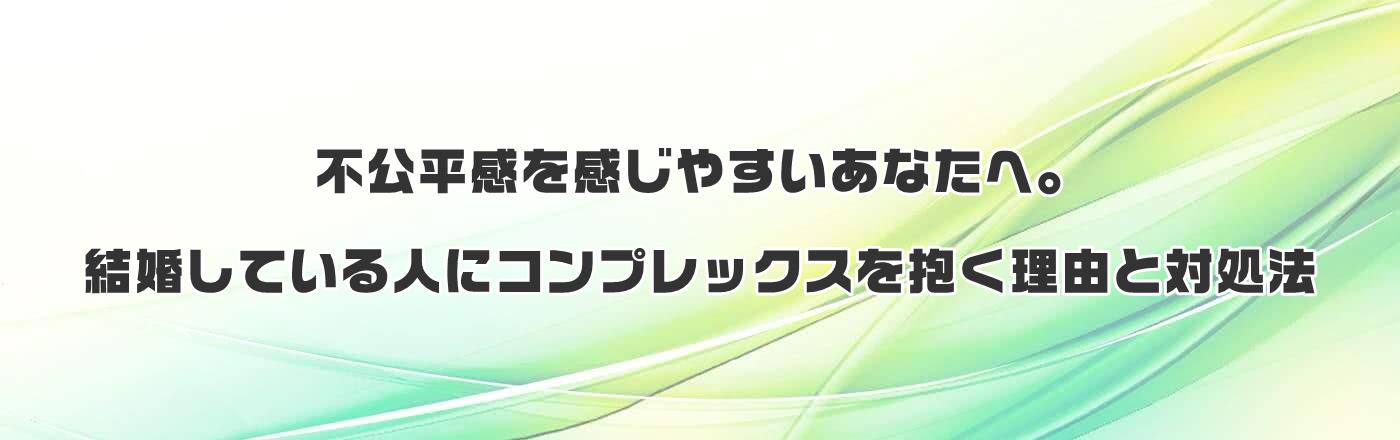 不公平感を感じやすいあなたへ。結婚している人にコンプレックスを抱く理由と対処法